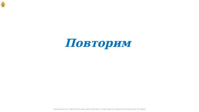 Повторим  Черноволова Е.В. Севастопольский кадетский корпус Следственного комитета РФ имени В.И. Истомина  