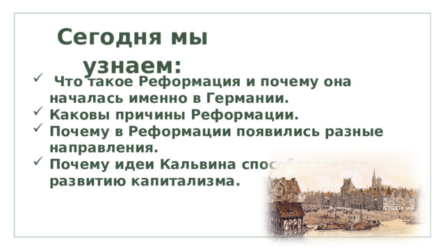 Сегодня мы узнаем:  Что такое Реформация и почему она началась именно в Германии. Каковы причины Реформации. Почему в Реформации появились разные направления. Почему идеи Кальвина способствовали развитию капитализма. 