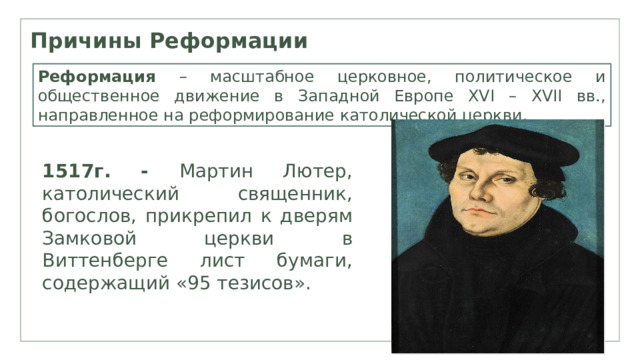 Причины Реформации Реформация – масштабное церковное, политическое и общественное движение в Западной Европе XVI – XVII вв., направленное на реформирование католической церкви. 1517г. - Мартин Лютер, католический священник, богослов, прикрепил к дверям Замковой церкви в Виттенберге лист бумаги, содержащий «95 тезисов». 