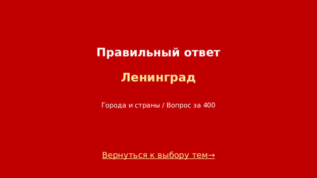 Правильный ответ   Ленинград    Города и страны / Вопрос за 400 Вернуться к выбору тем→  