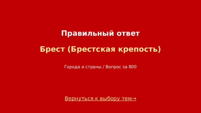 Правильный ответ   Брест (Брестская крепость)    Города и страны / Вопрос за 800 Вернуться к выбору тем→  