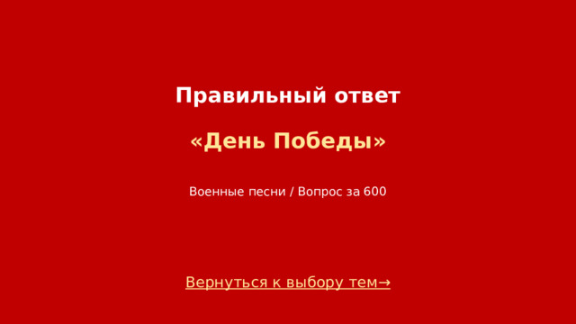 Правильный ответ   «День Победы»    Военные песни / Вопрос за 600 Вернуться к выбору тем→  