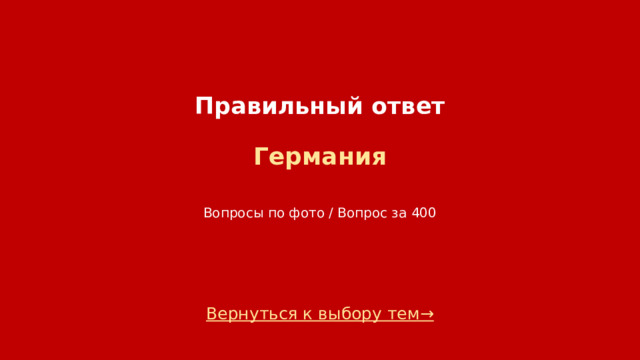 Правильный ответ   Германия    Вопросы по фото / Вопрос за 400 Вернуться к выбору тем→  