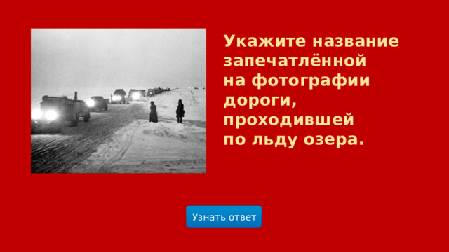 Укажите название запечатлённой на фотографии дороги, проходившей по льду озера.  Узнать ответ  