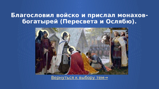 Благословил войско и прислал монахов-богатырей (Пересвета и Ослябю). Вернуться к выбору тем→  