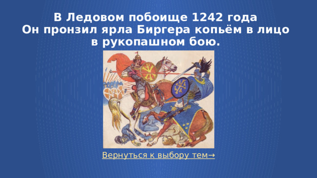 В Ледовом побоище 1242 года  Он пронзил ярла Биргера копьём в лицо в рукопашном бою. Вернуться к выбору тем→  
