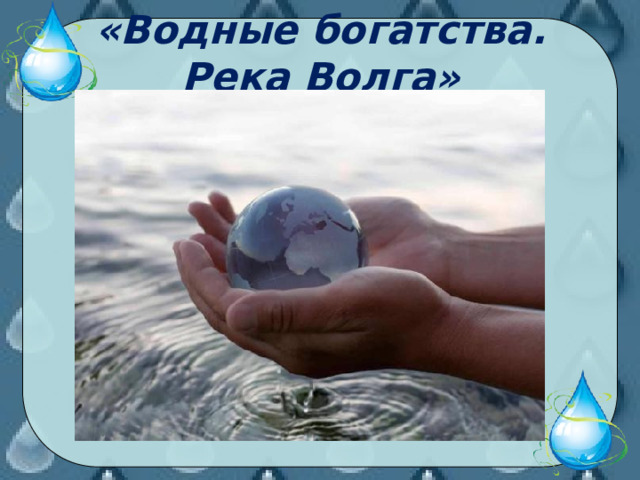 «Водные богатства. Река Волга» 