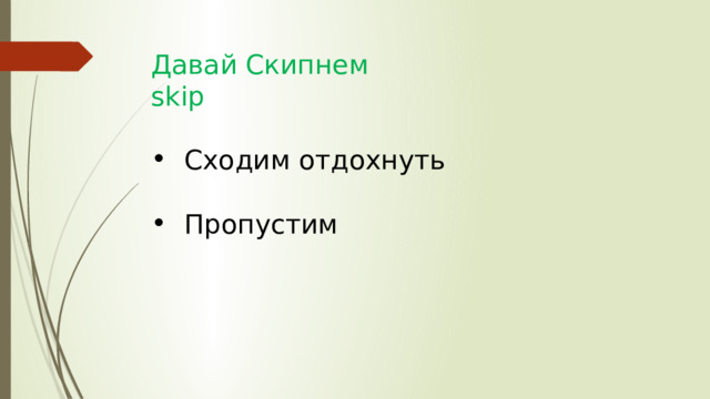 Давай Скипнем skip Сходим отдохнуть Пропустим 