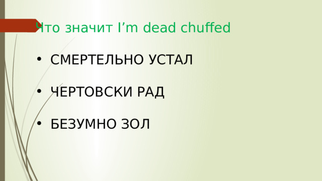 Что значит I’m dead chuffed СМЕРТЕЛЬНО УСТАЛ ЧЕРТОВСКИ РАД БЕЗУМНО ЗОЛ 