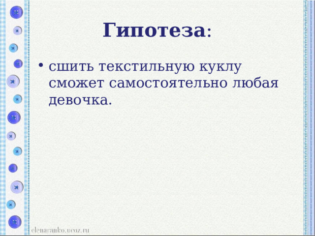 Гипотеза : сшить текстильную куклу сможет самостоятельно любая девочка. 