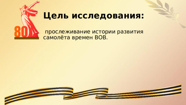 Цель исследования:   прослеживание истории развития самолёта времен ВОВ. 
