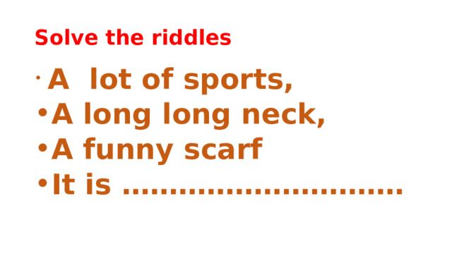 Solve the riddles  A lot of sports, A long long neck, A funny scarf It is ………………………… 