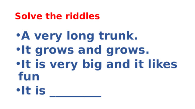 Solve the riddles A very long trunk. It grows and grows. It is very big and it likes fun It is _________ 