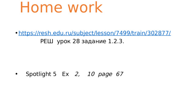  Home work   https://resh.edu.ru/subject/lesson/7499/train/302877/  РЕШ урок 28 задание 1.2.3.  Spotlight 5 Ex 2, 10 page 67  