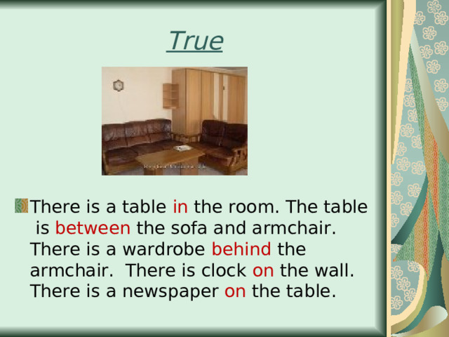 True There is a table in the room. The table is between the sofa and armchair. There is a wardrobe behind the armchair. There is clock on the wall. There is a newspaper on the table. 