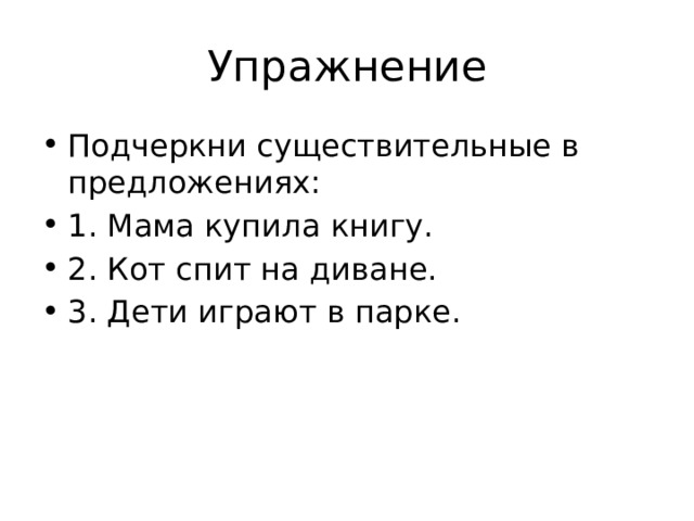 Упражнение Подчеркни существительные в предложениях: 1. Мама купила книгу. 2. Кот спит на диване. 3. Дети играют в парке. 