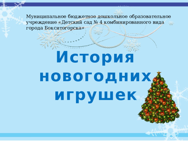 Муниципальное бюджетное дошкольное образовательное учреждение «Детский сад № 4 комбинированного вида города Бокситогорска»   История новогодних игрушек 