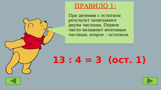  ПРАВИЛО 1: При делении с остатком результат записывают двумя числами. Первое число называют неполным частным, второе – остатком. 13 : 4 = 3 (ост. 1) 