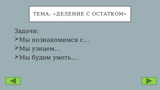 Тема: «деление с остатком» Задачи: Мы познакомимся с… Мы узнаем… Мы будем уметь… 