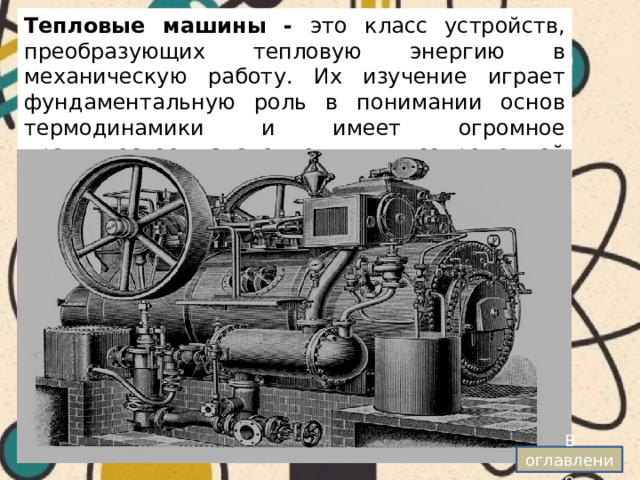 Тепловые машины - это класс устройств, преобразующих тепловую энергию в механическую работу. Их изучение играет фундаментальную роль в понимании основ термодинамики и имеет огромное практическое значение для современной энергетики и машиностроения.  В оглавление 