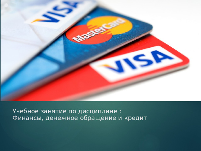 Учебное занятие по дисциплине :  Финансы, денежное обращение и кредит    