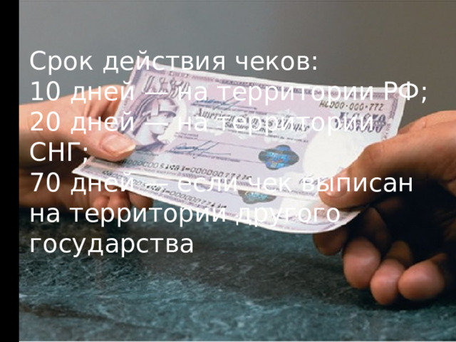 Срок действия чеков:  10 дней — на территории РФ;  20 дней — на территории СНГ;  70 дней — если чек выписан на территории другого государства 