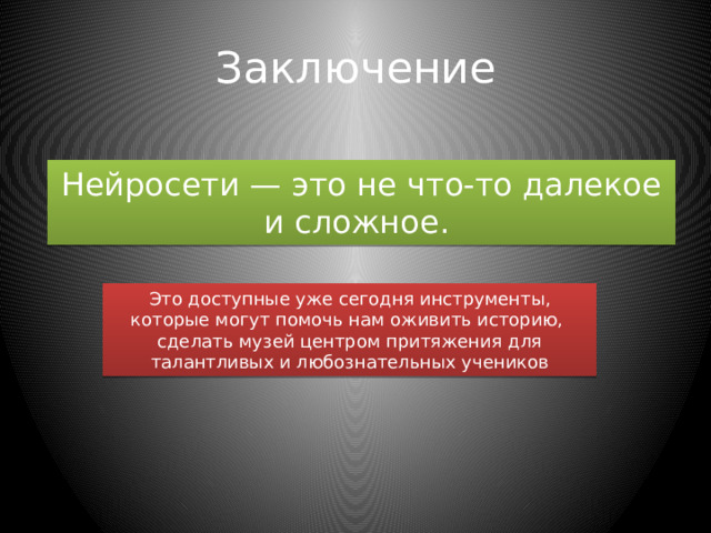Заключение Нейросети — это не что-то далекое и сложное. Это доступные уже сегодня инструменты, которые могут помочь нам оживить историю, сделать музей центром притяжения для талантливых и любознательных учеников 