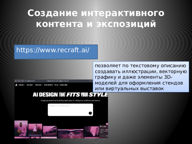 Создание интерактивного контента и экспозиций https://www.recraft.ai/ позволяет по текстовому описанию создавать иллюстрации, векторную графику и даже элементы 3D-моделей для оформления стендов или виртуальных выставок 