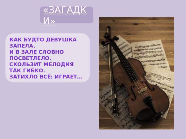 «ЗАГАДКИ» Как будто девушка запела, И в зале словно посветлело. Скользит мелодия так гибко. Затихло всё: играет…  