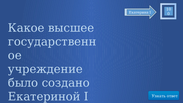 100 Екатерина I Какое высшее государственное учреждение было создано Екатериной I Узнать ответ 13 