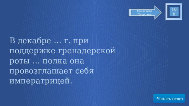 100 Елизавета Петровна В декабре … г. при поддержке гренадерской роты … полка она провозглашает себя императрицей.  Узнать ответ 53 