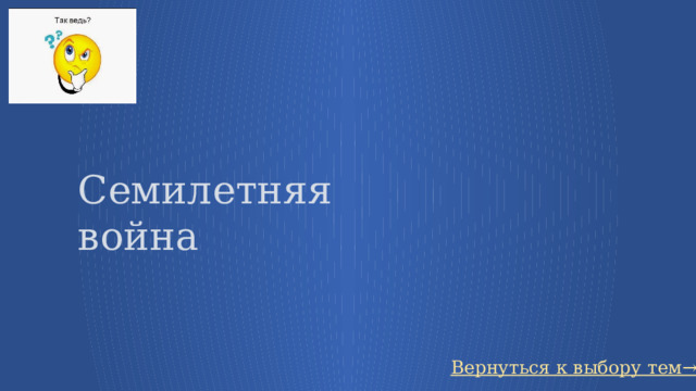 Семилетняя война Вернуться к выбору тем→ 61 