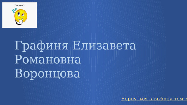 Графиня Елизавета Романовна Воронцова Вернуться к выбору тем→ 71 