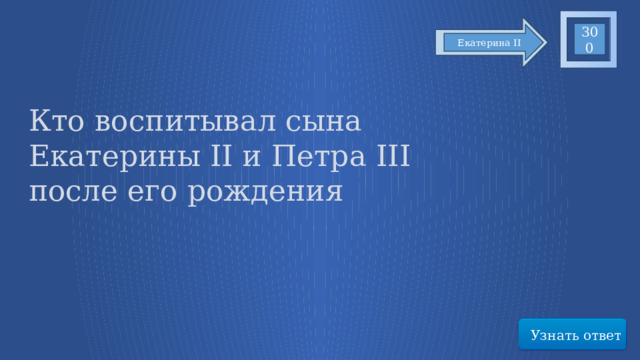 300 Екатерина II Кто воспитывал сына Екатерины II и Петра III после его рождения Узнать ответ 75 