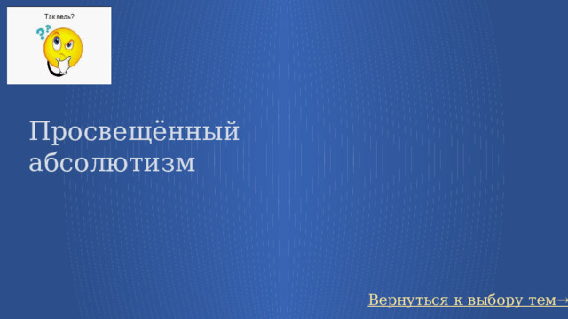 Просвещённый абсолютизм Вернуться к выбору тем→ 77 
