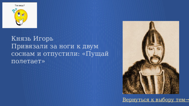 Князь Игорь Привязали за ноги к двум соснам и отпустили: «Пущай полетает» Вернуться к выбору тем→ 10 