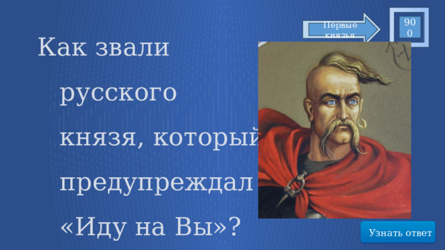 Как звали русского князя, который предупреждал «Иду на Вы»? 900 Первые князья Узнать ответ 12 