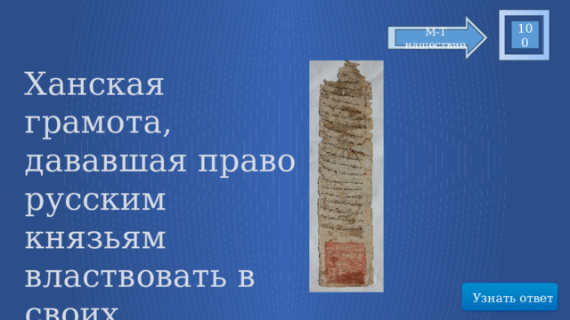 100 М-Т нашествие Ханская грамота, дававшая право русским князьям властвовать в своих княжествах Узнать ответ 14 