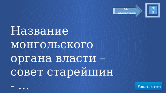 700 М-Т нашествие Название монгольского органа власти – совет старейшин - … Узнать ответ 20 