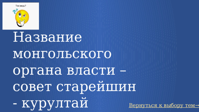 Название монгольского органа власти – совет старейшин - курултай Вернуться к выбору тем→ 20 