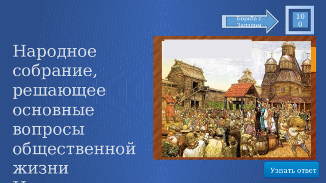 100 Борьба с Западом Народное собрание, решающее основные вопросы общественной жизни Новгорода Узнать ответ 24 