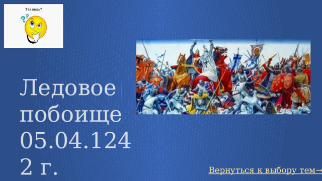 Ледовое побоище 05.04.1242 г. Вернуться к выбору тем→ 26 
