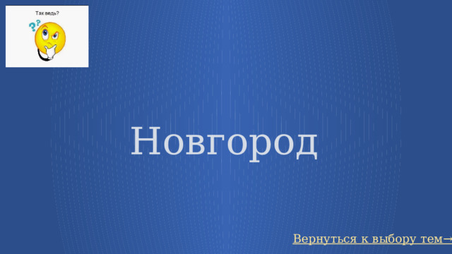   Новгород Вернуться к выбору тем→ 28 
