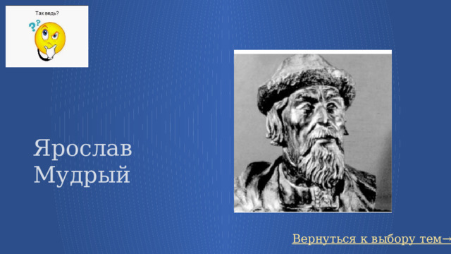 Ярослав Мудрый Вернуться к выбору тем→ 4 