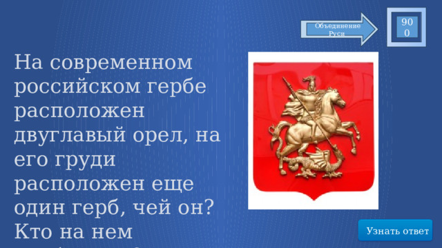 900 Объединение Руси На современном российском гербе расположен двуглавый орел, на его груди расположен еще один герб, чей он? Кто на нем изображен? Узнать ответ 42 