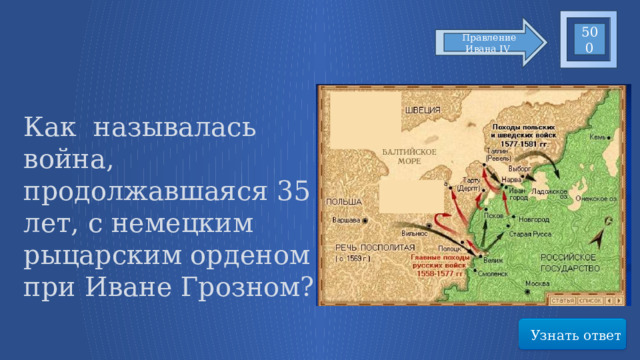 500 Правление Ивана IV Как называлась война, продолжавшаяся 35 лет, с немецким рыцарским орденом при Иване Грозном? Узнать ответ 48 