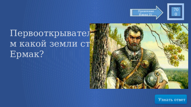 700 Правление Ивана IV Первооткрывателем какой земли стал Ермак?  Узнать ответ 50 