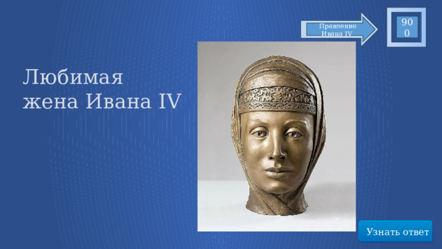 900 Правление Ивана IV Любимая жена Ивана IV Узнать ответ 52 