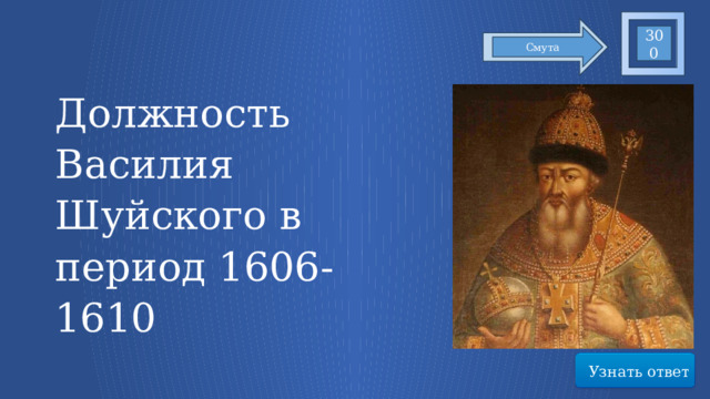 300 Смута Должность Василия Шуйского в период 1606-1610 Узнать ответ 56 