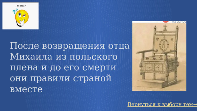 После возвращения отца Михаила из польского плена и до его смерти они правили страной вместе Вернуться к выбору тем→ 68 